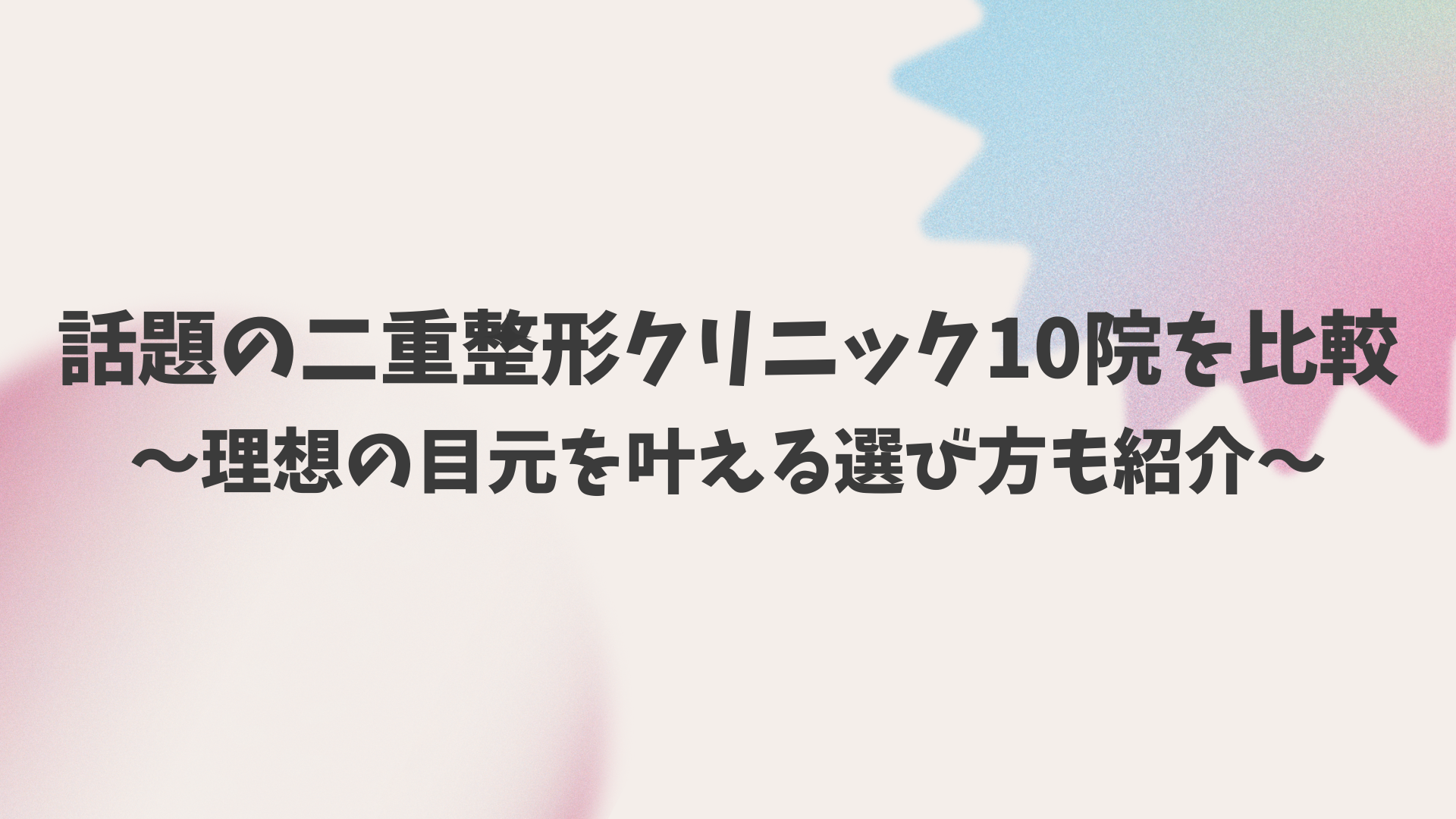 話題の二重整形クリニック10院を比較|理想の目元を叶える選び方も紹介【2025年最新版】